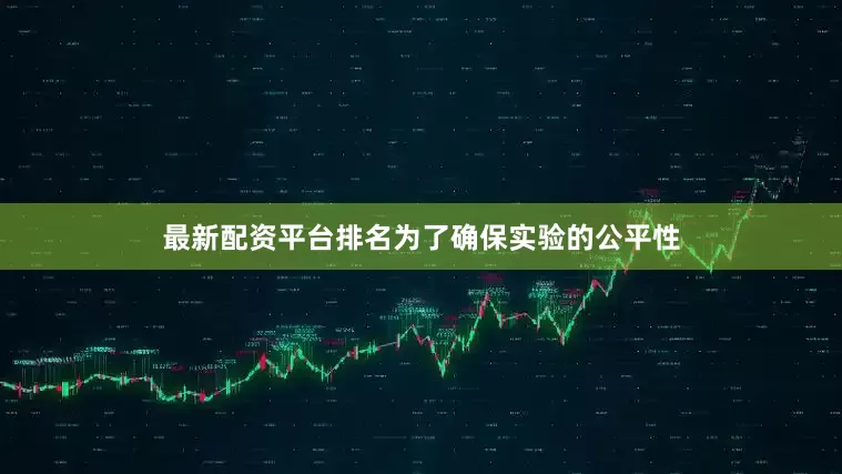 最新配资平台排名为了确保实验的公平性