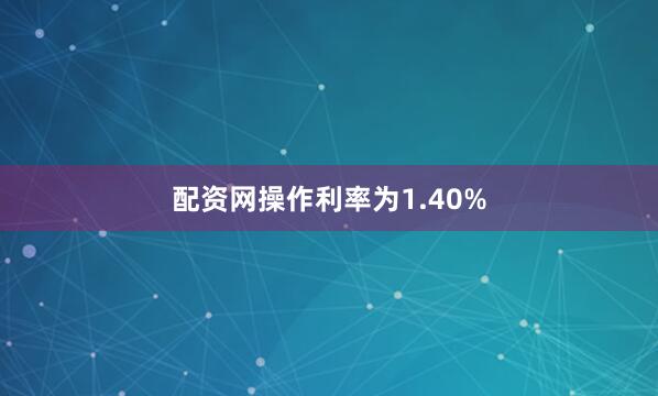 配资网操作利率为1.40%