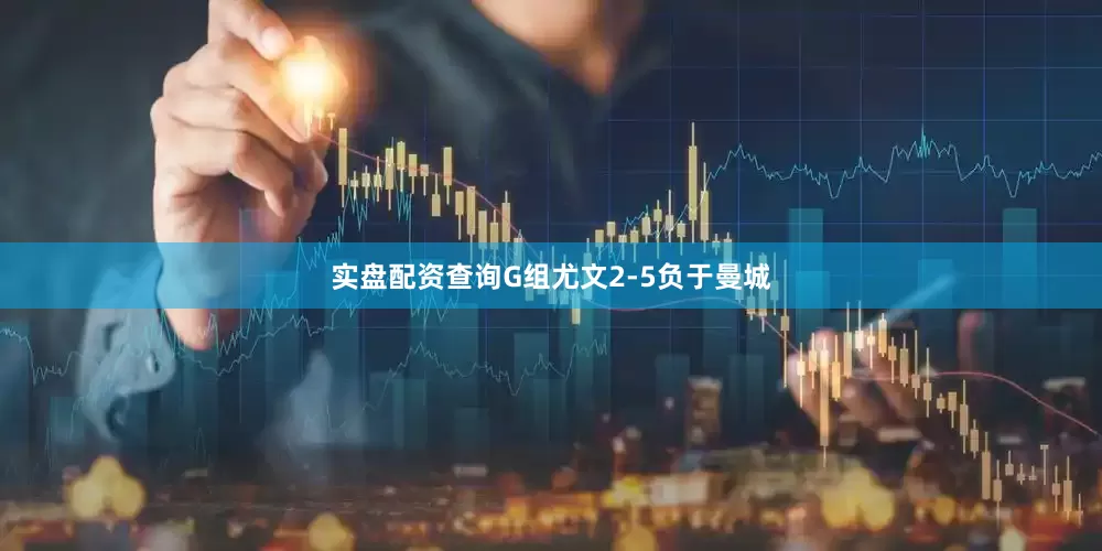 实盘配资查询G组尤文2-5负于曼城