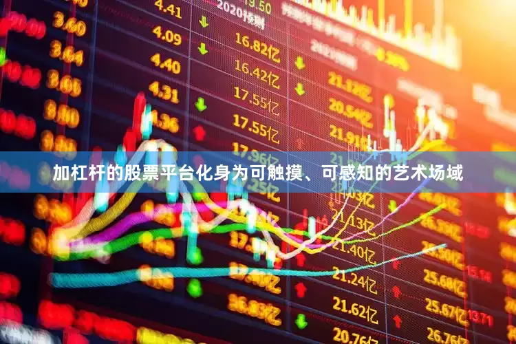 加杠杆的股票平台化身为可触摸、可感知的艺术场域