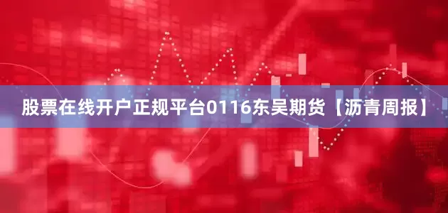 股票在线开户正规平台0116东吴期货【沥青周报】