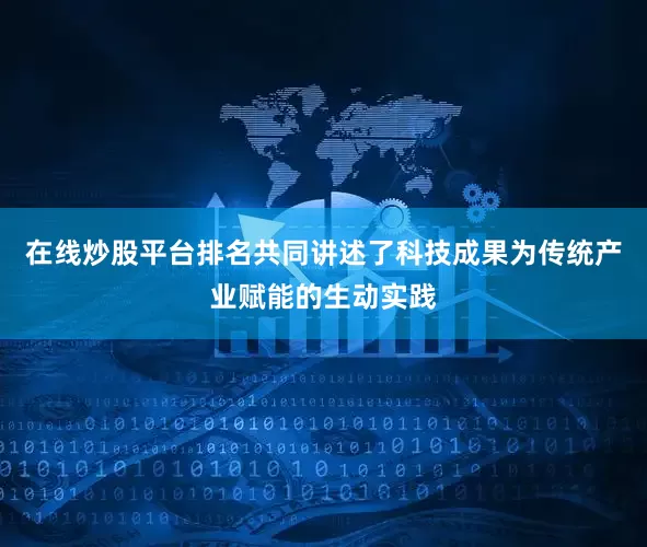 在线炒股平台排名共同讲述了科技成果为传统产业赋能的生动实践