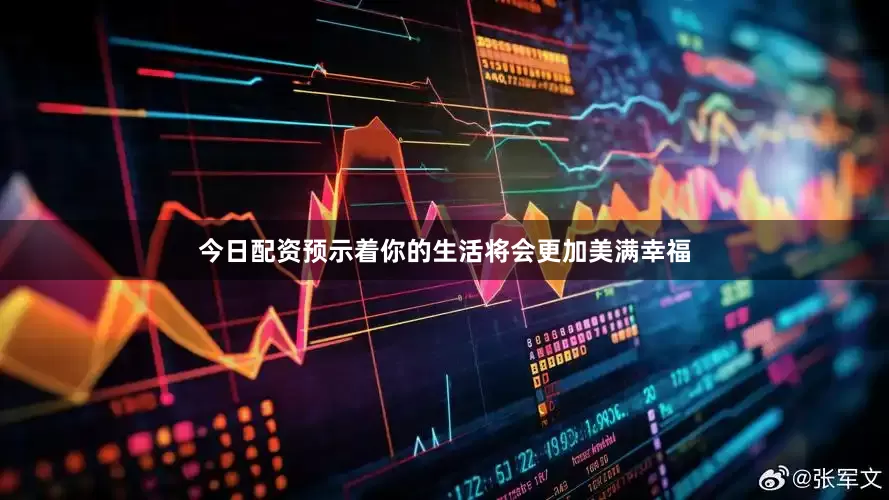 今日配资预示着你的生活将会更加美满幸福