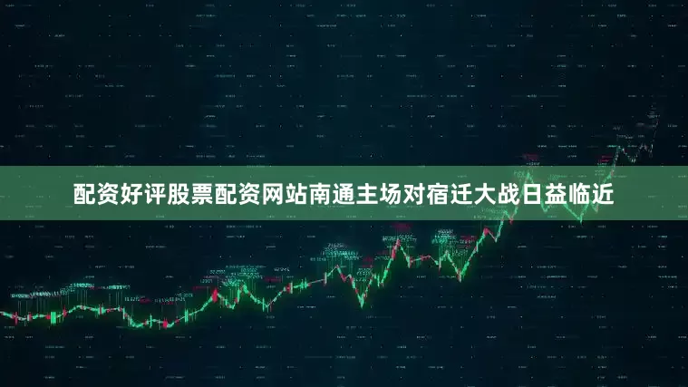配资好评股票配资网站南通主场对宿迁大战日益临近