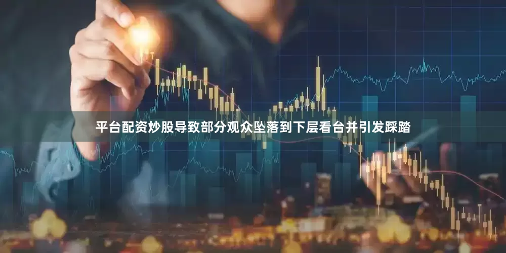 平台配资炒股导致部分观众坠落到下层看台并引发踩踏