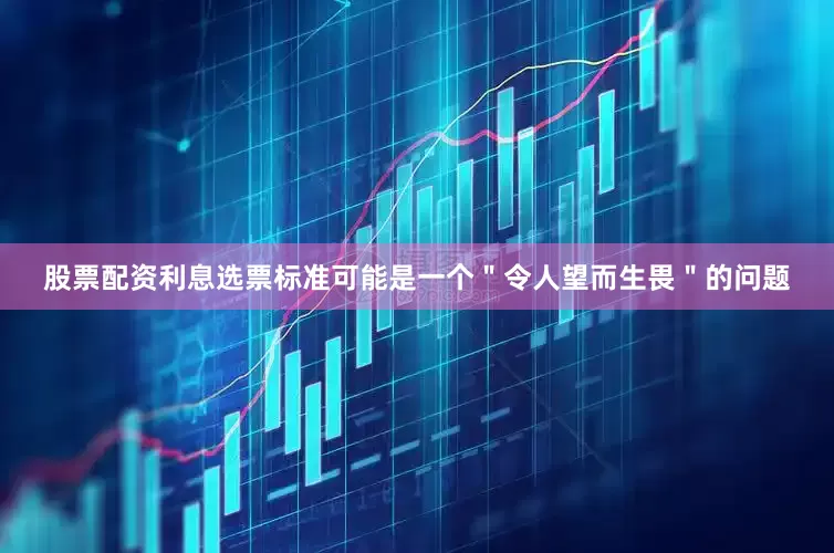 股票配资利息选票标准可能是一个＂令人望而生畏＂的问题