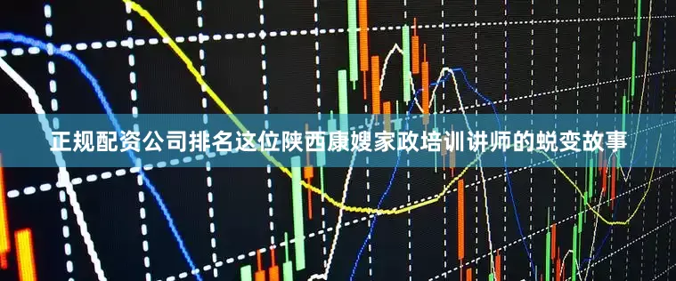正规配资公司排名这位陕西康嫂家政培训讲师的蜕变故事