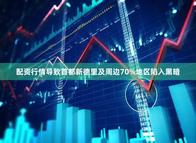 配资行情导致首都新德里及周边70%地区陷入黑暗