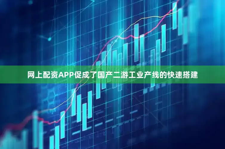 网上配资APP促成了国产二游工业产线的快速搭建