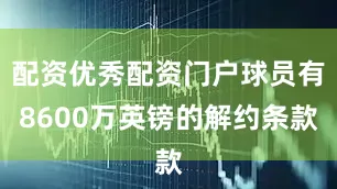 配资优秀配资门户球员有8600万英镑的解约条款