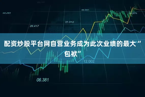 配资炒股平台网自营业务成为此次业绩的最大“包袱”