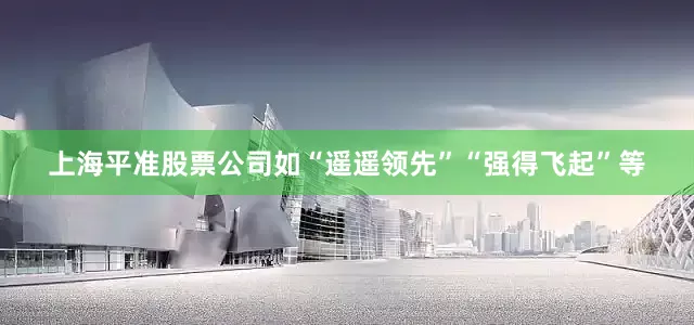 上海平准股票公司如“遥遥领先”“强得飞起”等