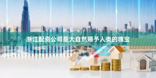 浙江配资公司是大自然赐予人类的瑰宝