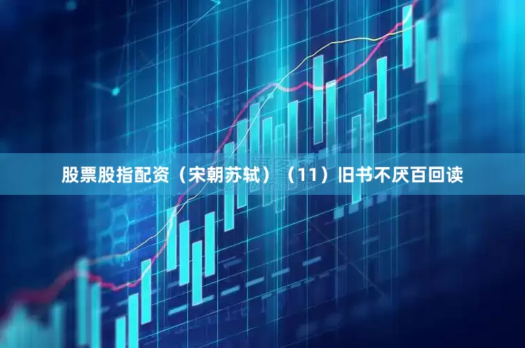 股票股指配资（宋朝苏轼）（11）旧书不厌百回读