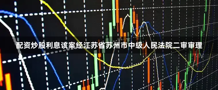 配资炒股利息该案经江苏省苏州市中级人民法院二审审理