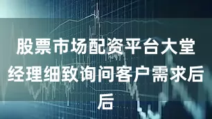 股票市场配资平台大堂经理细致询问客户需求后