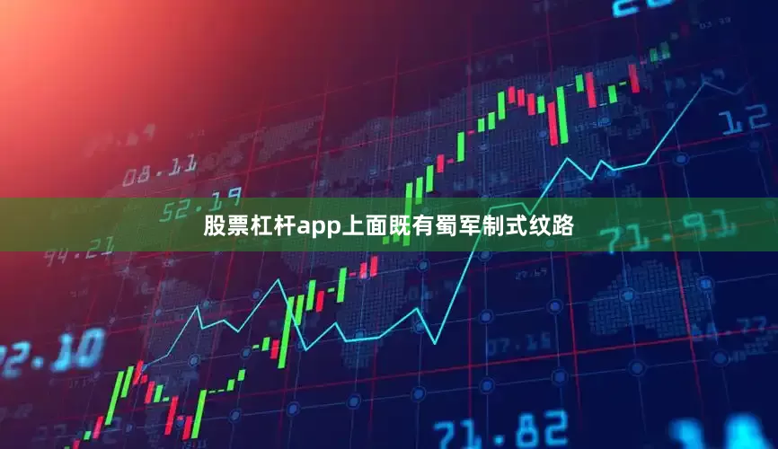 股票杠杆app上面既有蜀军制式纹路