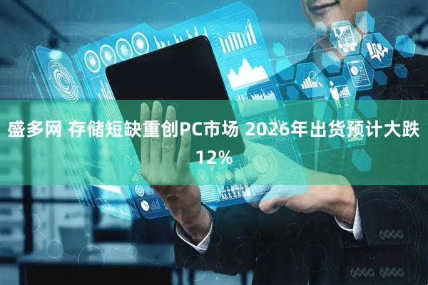 盛多网 存储短缺重创PC市场 2026年出货预计大跌12%
