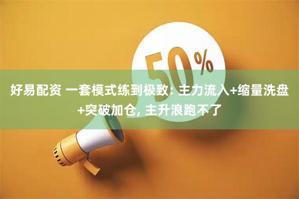 好易配资 一套模式练到极致: 主力流入+缩量洗盘+突破加仓, 主升浪跑不了