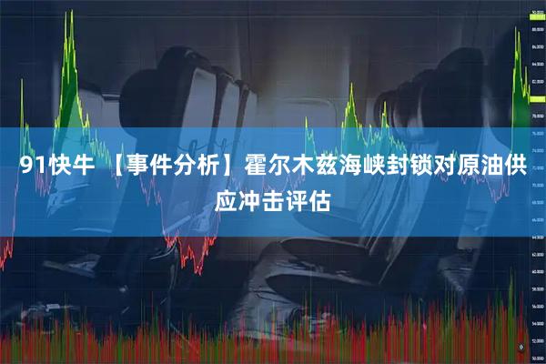 91快牛 【事件分析】霍尔木兹海峡封锁对原油供应冲击评估