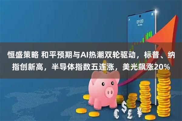恒盛策略 和平预期与AI热潮双轮驱动，标普、纳指创新高，半导体指数五连涨，美光飙涨20%