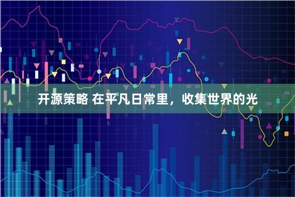 开源策略 在平凡日常里，收集世界的光