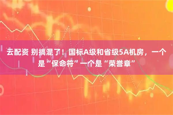 云配资 别搞混了！国标A级和省级5A机房，一个是“保命符”一个是“荣誉章”